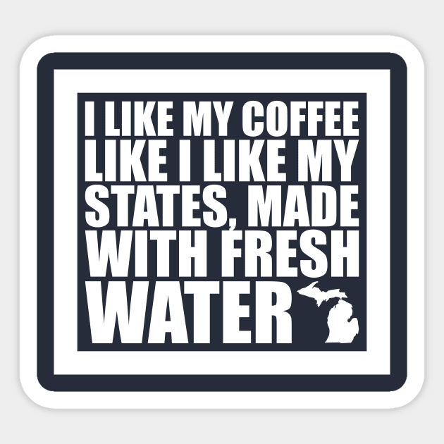 Michigan - I Like My Coffee Like I Like My States, Made With Fresh Water Sticker by fortheloveofmaps